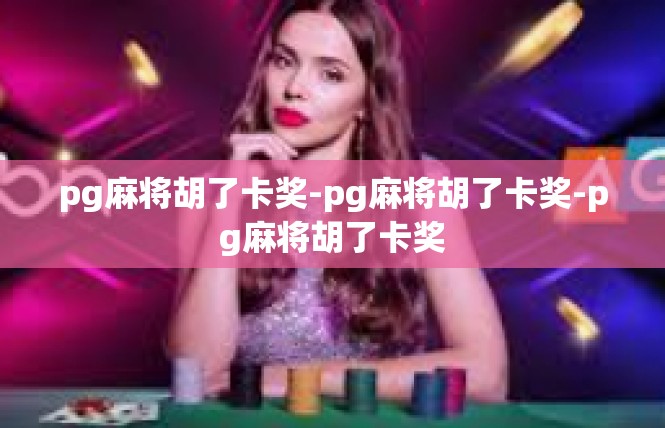 pg麻将胡了卡奖-pg麻将胡了卡奖-pg麻将胡了卡奖