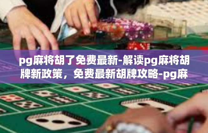 pg麻将胡了免费最新-解读pg麻将胡牌新政策，免费最新胡牌攻略-pg麻将胡了免费最新
