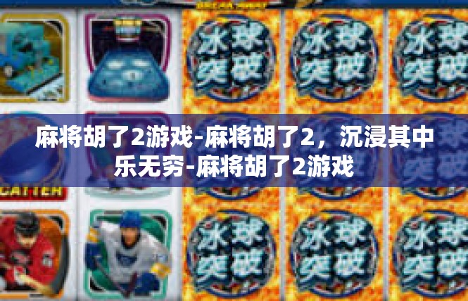 麻将胡了2游戏-麻将胡了2，沉浸其中乐无穷-麻将胡了2游戏