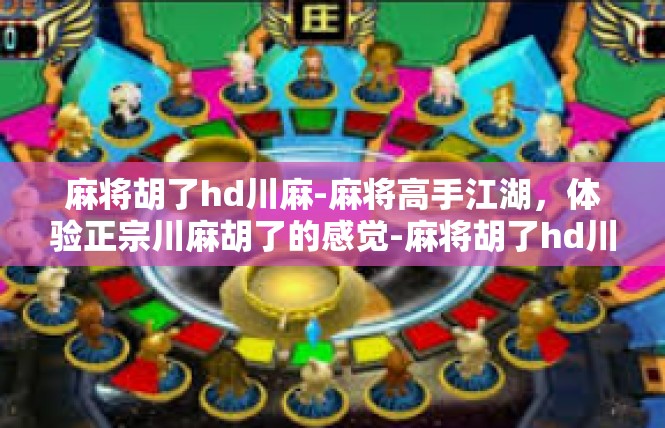 麻将胡了hd川麻-麻将高手江湖，体验正宗川麻胡了的感觉-麻将胡了hd川麻