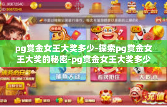 pg赏金女王大奖多少-探索pg赏金女王大奖的秘密-pg赏金女王大奖多少