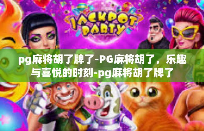 pg麻将胡了牌了-PG麻将胡了，乐趣与喜悦的时刻-pg麻将胡了牌了