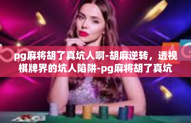 pg麻将胡了真坑人啊-胡麻逆转，透视棋牌界的坑人陷阱-pg麻将胡了真坑人啊