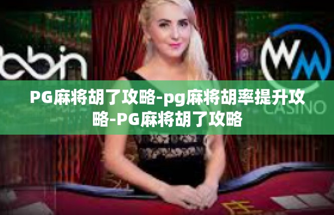 PG麻将胡了攻略-pg麻将胡率提升攻略-PG麻将胡了攻略