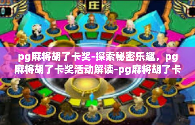 pg麻将胡了卡奖-探索秘密乐趣，pg麻将胡了卡奖活动解读-pg麻将胡了卡奖