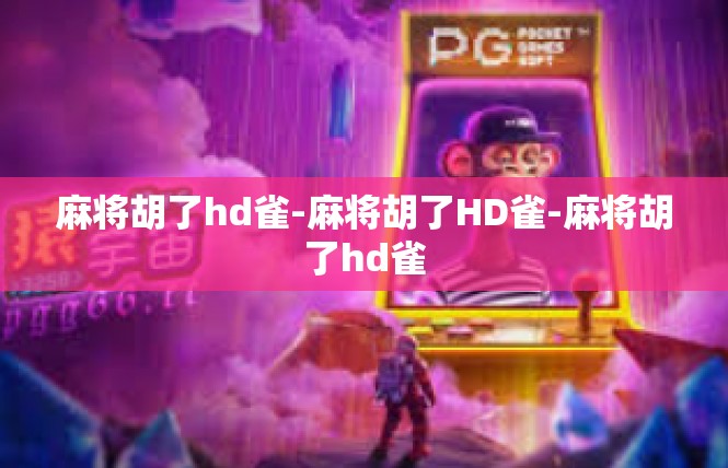 麻将胡了hd雀-麻将胡了HD雀-麻将胡了hd雀
