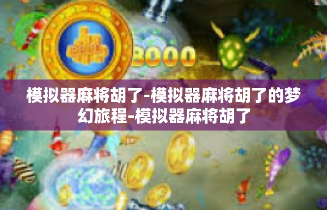 模拟器麻将胡了-模拟器麻将胡了的梦幻旅程-模拟器麻将胡了