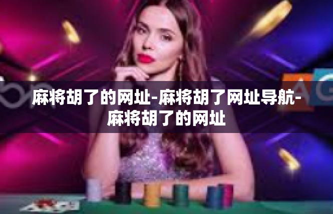 麻将胡了的网址-麻将胡了网址导航-麻将胡了的网址