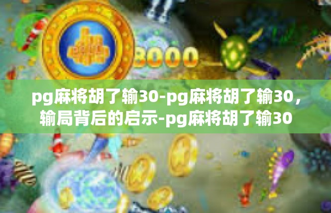 pg麻将胡了输30-pg麻将胡了输30，输局背后的启示-pg麻将胡了输30