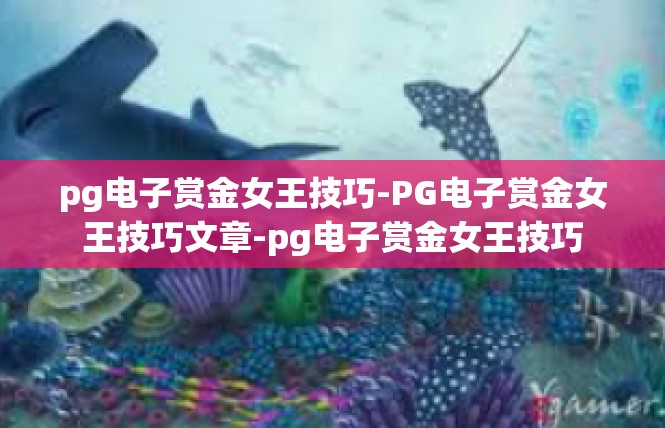 pg电子赏金女王技巧-PG电子赏金女王技巧文章-pg电子赏金女王技巧