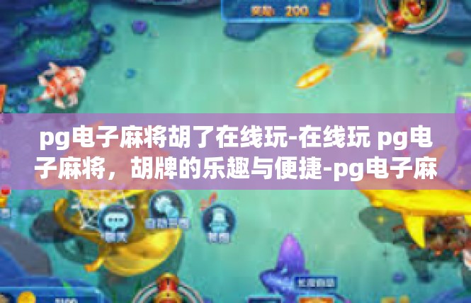 pg电子麻将胡了在线玩-在线玩 pg电子麻将，胡牌的乐趣与便捷-pg电子麻将胡了在线玩