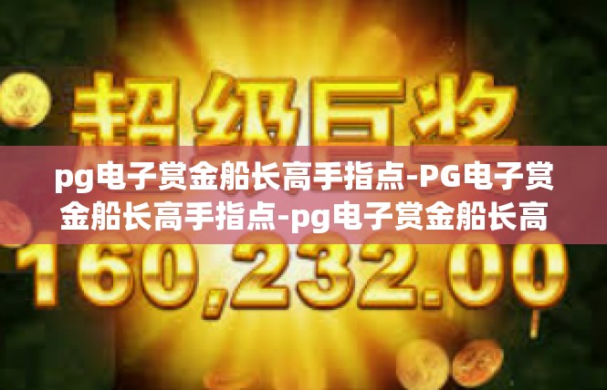 pg电子赏金船长高手指点-PG电子赏金船长高手指点-pg电子赏金船长高手指点
