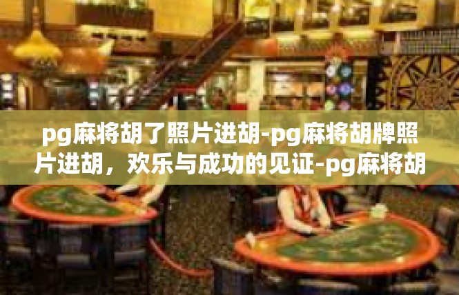 pg麻将胡了照片进胡-pg麻将胡牌照片进胡，欢乐与成功的见证-pg麻将胡了照片进胡