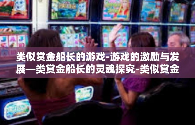 类似赏金船长的游戏-游戏的激励与发展—类赏金船长的灵魂探究-类似赏金船长的游戏
