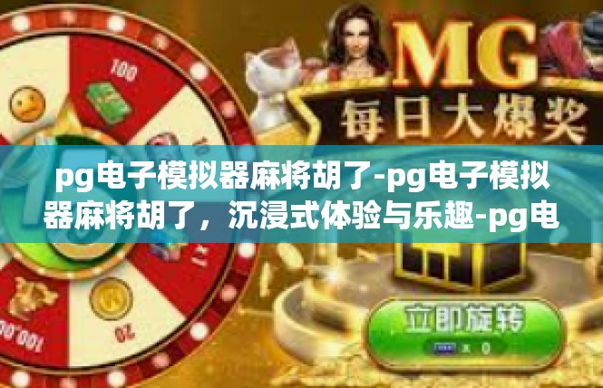 pg电子模拟器麻将胡了-pg电子模拟器麻将胡了，沉浸式体验与乐趣-pg电子模拟器麻将胡了
