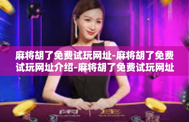 麻将胡了免费试玩网址-麻将胡了免费试玩网址介绍-麻将胡了免费试玩网址