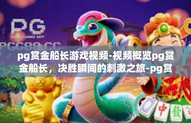 pg赏金船长游戏视频-视频概览pg赏金船长，决胜瞬间的刺激之旅-pg赏金船长游戏视频
