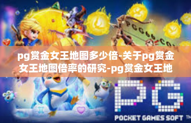 pg赏金女王地图多少倍-关于pg赏金女王地图倍率的研究-pg赏金女王地图多少倍