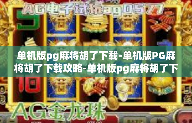单机版pg麻将胡了下载-单机版PG麻将胡了下载攻略-单机版pg麻将胡了下载