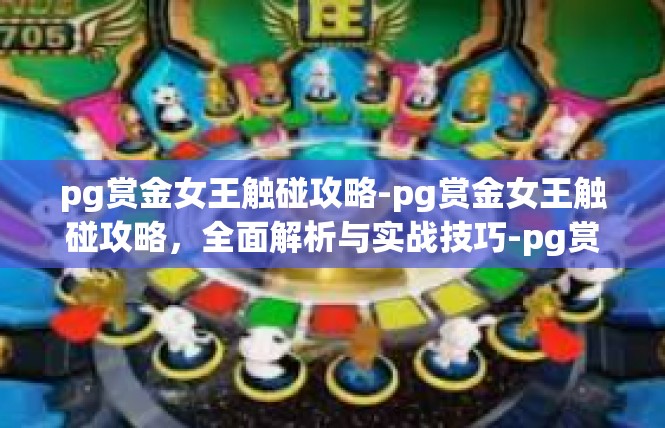 pg赏金女王触碰攻略-pg赏金女王触碰攻略，全面解析与实战技巧-pg赏金女王触碰攻略