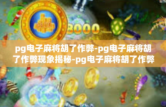 pg电子麻将胡了作弊-pg电子麻将胡了作弊现象揭秘-pg电子麻将胡了作弊