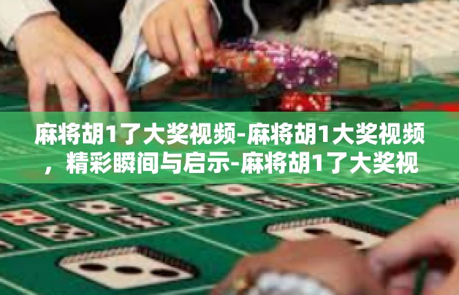 麻将胡1了大奖视频-麻将胡1大奖视频，精彩瞬间与启示-麻将胡1了大奖视频