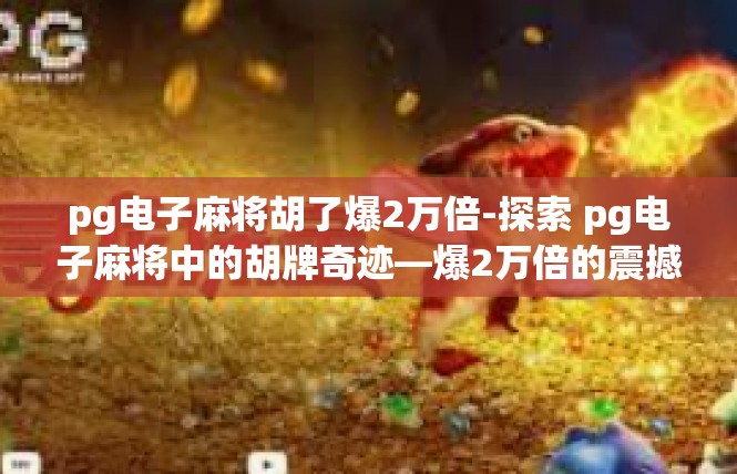 pg电子麻将胡了爆2万倍-探索 pg电子麻将中的胡牌奇迹—爆2万倍的震撼体验-pg电子麻将胡了爆2万倍