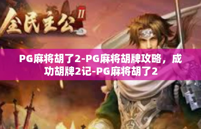 PG麻将胡了2-PG麻将胡牌攻略，成功胡牌2记-PG麻将胡了2