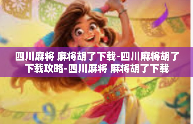 四川麻将 麻将胡了下载-四川麻将胡了下载攻略-四川麻将 麻将胡了下载