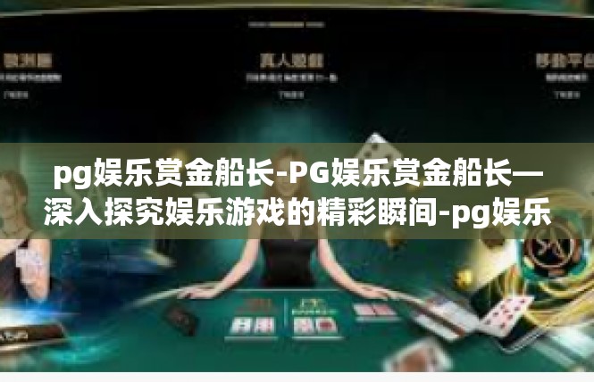 pg娱乐赏金船长-PG娱乐赏金船长—深入探究娱乐游戏的精彩瞬间-pg娱乐赏金船长