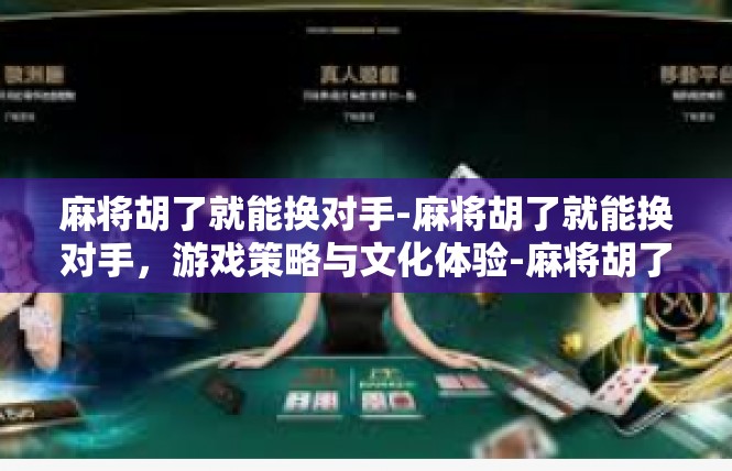 麻将胡了就能换对手-麻将胡了就能换对手，游戏策略与文化体验-麻将胡了就能换对手