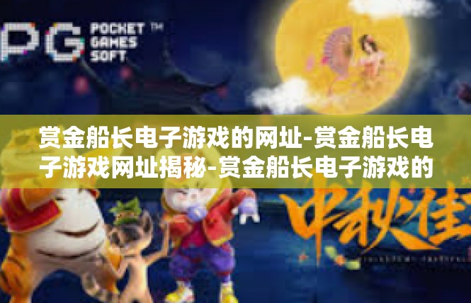 赏金船长电子游戏的网址-赏金船长电子游戏网址揭秘-赏金船长电子游戏的网址