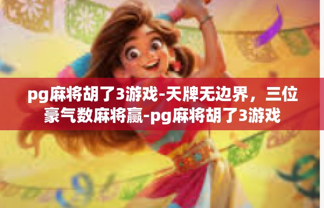 pg麻将胡了3游戏-天牌无边界，三位豪气数麻将赢-pg麻将胡了3游戏