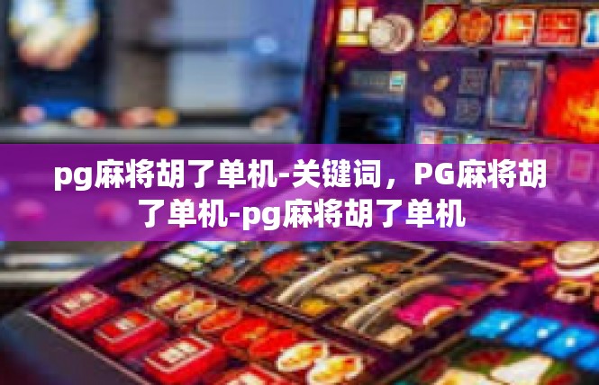 pg麻将胡了单机-关键词，PG麻将胡了单机-pg麻将胡了单机
