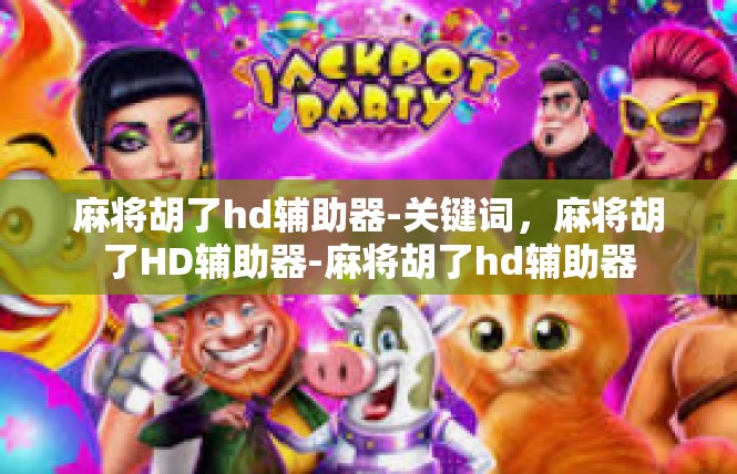 麻将胡了hd辅助器-关键词，麻将胡了HD辅助器-麻将胡了hd辅助器