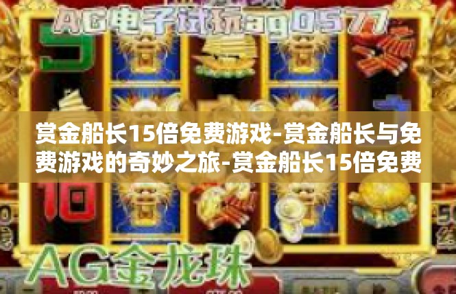 赏金船长15倍免费游戏-赏金船长与免费游戏的奇妙之旅-赏金船长15倍免费游戏