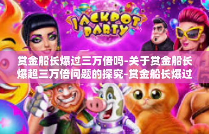 赏金船长爆过三万倍吗-关于赏金船长爆超三万倍问题的探究-赏金船长爆过三万倍吗