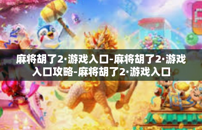 麻将胡了2·游戏入口-麻将胡了2·游戏入口攻略-麻将胡了2·游戏入口