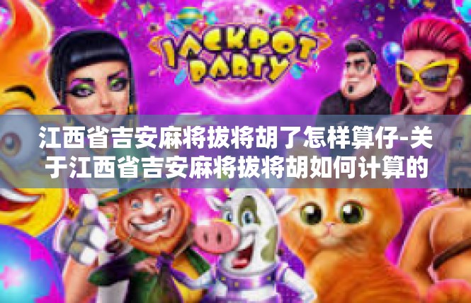 江西省吉安麻将拔将胡了怎样算仔-关于江西省吉安麻将拔将胡如何计算的解说-江西省吉安麻将拔将胡了怎样算仔