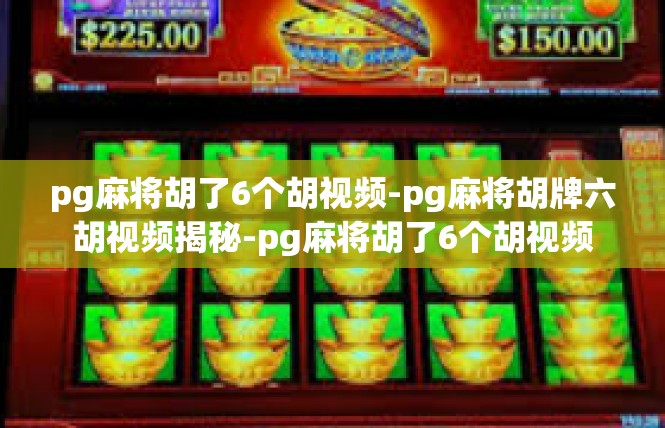 pg麻将胡了6个胡视频-pg麻将胡牌六胡视频揭秘-pg麻将胡了6个胡视频