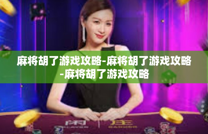 麻将胡了游戏攻略-麻将胡了游戏攻略-麻将胡了游戏攻略