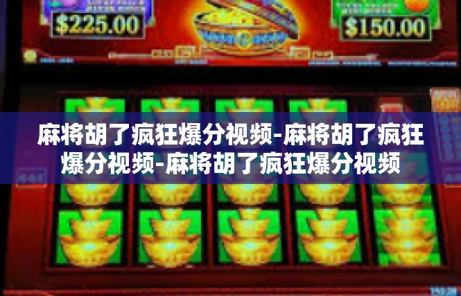 麻将胡了疯狂爆分视频-麻将胡了疯狂爆分视频-麻将胡了疯狂爆分视频