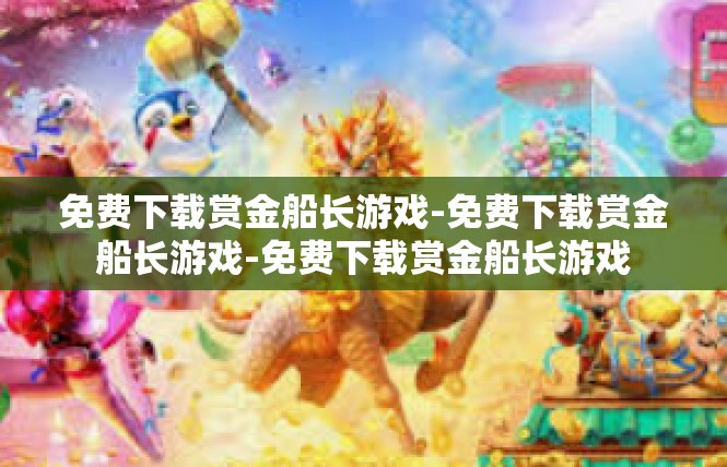 免费下载赏金船长游戏-免费下载赏金船长游戏-免费下载赏金船长游戏