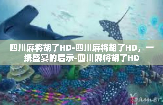 四川麻将胡了HD-四川麻将胡了HD，一纸盛宴的启示-四川麻将胡了HD
