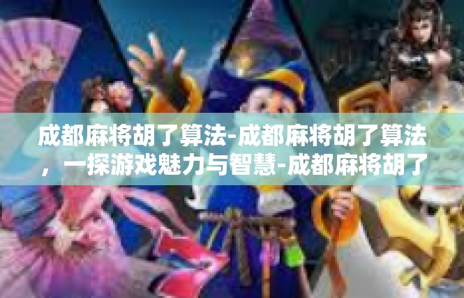 成都麻将胡了算法-成都麻将胡了算法，一探游戏魅力与智慧-成都麻将胡了算法