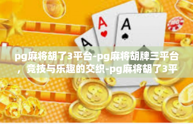 pg麻将胡了3平台-pg麻将胡牌三平台，竞技与乐趣的交织-pg麻将胡了3平台