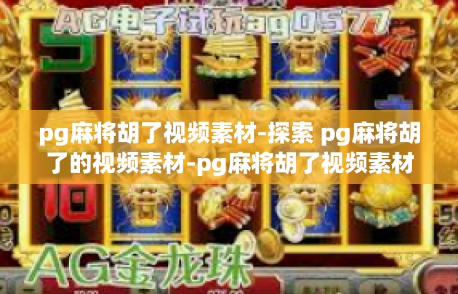 pg麻将胡了视频素材-探索 pg麻将胡了的视频素材-pg麻将胡了视频素材