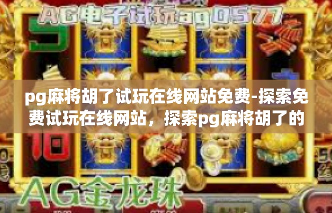 pg麻将胡了试玩在线网站免费-探索免费试玩在线网站，探索pg麻将胡了的奇妙试玩之旅-pg麻将胡了试玩在线网站免费