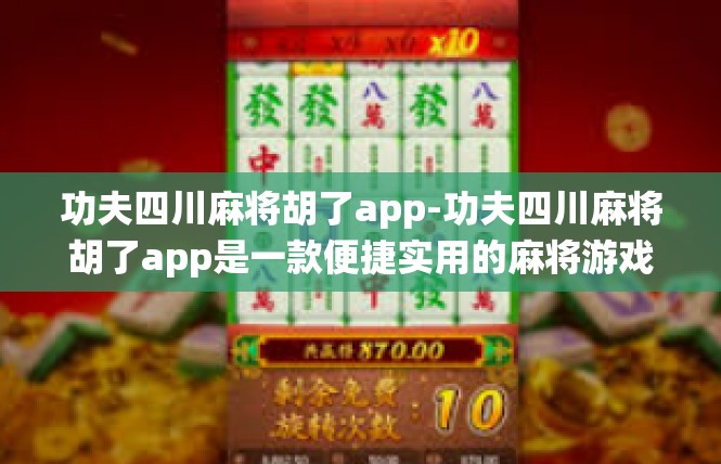 功夫四川麻将胡了app-功夫四川麻将胡了app是一款便捷实用的麻将游戏应用。这款应用融合了传统麻将文化与现代科技，让玩家可以轻松享受到精彩的麻将游戏体验。功夫四川麻将胡了app