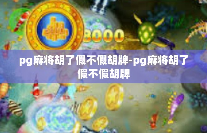 pg麻将胡了假不假胡牌-pg麻将胡了假不假胡牌